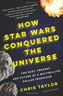 How Star Wars Conquered the Universe: The Past, Present, and Future of a Multibillion Dollar Franchise - Chris Taylor