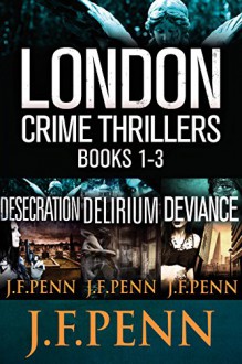 London Crime Thriller Boxset: Desecration, Delirium, Deviance - J.F. Penn