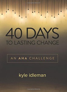 40 Days to Lasting Change: An AHA Challenge - Kyle Idleman