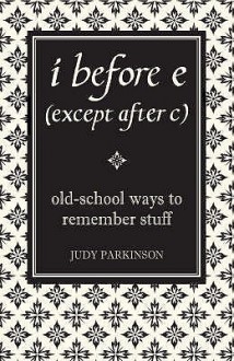 I Before E (Except After C): Old School Ways To Remember Stuff - Judy Parkinson