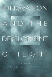 Innovation and the Development of Flight - Roger D. Launius