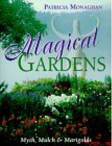 Magical Gardens: Myths, Mulch and Marigolds - Patricia Monaghan