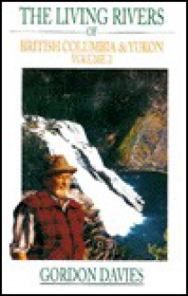 The Living Rivers of British Columbia and the Yukon, the (Vol 2): Volume 2 - Gordon Davies