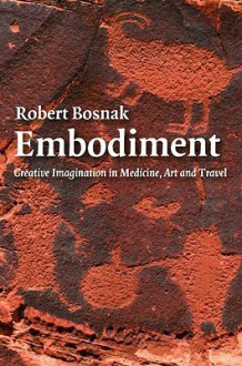 Embodiment: Creative Imagination in Medicine, Art and Travel - Robert Bosnak