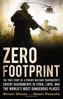 Zero Footprint: The True Story of a Private Military Contractor's Covert Assignments in Syria, Libya, And the World's Most Dangerous Places - Simon Chase,Ralph Pezzullo