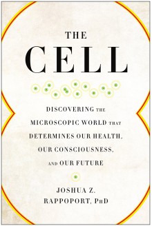 The Cell: Discovering the Microscopic World that Determines Our Health, Our Consciousness, and Our Future - Joshua Z. Rappoport