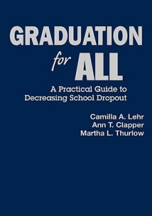 Graduation for All: A Practical Guide to Decreasing School Dropout - Martha L. Thurlow, Ann T. Clapper