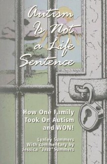 Autism Is Not a Life Sentence: How One Family Took on Autism and WON! - Lynley Summers, Jessica Summers, Stephen M. Shore