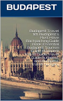 Budapest Travel 101. Budapest's Must Have Backpacking Guide Book. Essential Budapest Tourism Guide, Budapest Travel Guide,Travel Guide Budapest, and Budapest, travel Hungary - Heviz's, Viola Laser, Travel Budapest, Travel Hungary