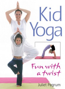 Kid Yoga: Fun with a Twist - Juliet Pegrum