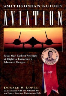 Aviation: From Our Earliest Attempts at Flight to Tomorrow's Advanced Designs (Smithsonian Guides) - Donald S. Lopez