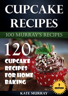 Cupcake Recipes: 120 Cupcake Recipes for Home Baking (+BONUS: 100 FREE recipes) (100 Murray's Recipes) - Kate Murray