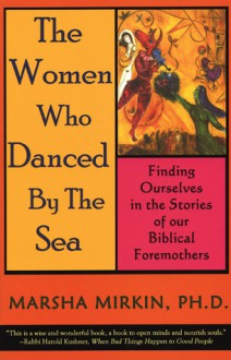 The Women Who Danced by the Sea: Finding Ourselves in the Stories of our Biblical Foremothers - Marsha Pravder Mirkin