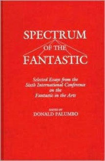 Spectrum of the Fantastic: Selected Essays from the Sixth International Conference on the Fantastic in the Arts - Donald Palumbo