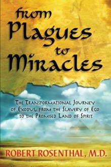 From Plagues to Miracles: The Transformational Journey of Exodus, from the Slavery of Ego to the Promised Land of Spirit - Robert S. Rosenthal