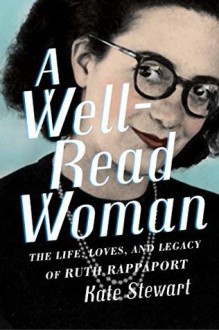 A Well-Read Woman: The Life, Loves, and Legacy of Ruth Rappaport - Kate Stewart