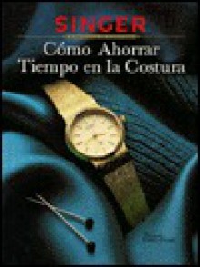 Como Ahorrar Tiempo En La Costura: Singer Biblioteca de Costura / How to Save Time Sewing - Singer Sewing Company, Cy Decosse Inc.