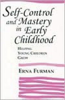 Self-Control and Mastery in Early Childhood: Helping Young Children Grow - Erna Furman