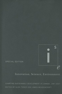 Innovation, Science, Environment 1987-2007: Special Edition: Charting Sustainable Development in Canada, 1987-2007 - Glen Toner, James Meadowcroft