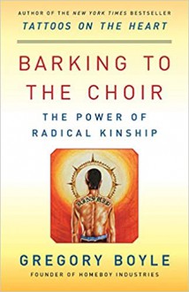 Barking to the Choir: The Power of Radical Kinship - Gregory Boyle