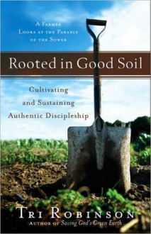 Rooted in Good Soil: Cultivating and Sustaining Authentic Discipleship - Tri Robinson