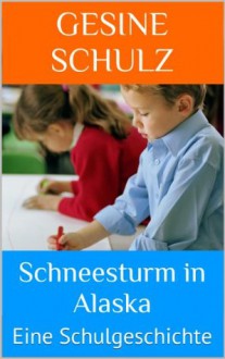 Schneesturm in Alaska. Eine Schulgeschichte (German Edition) - Gesine Schulz