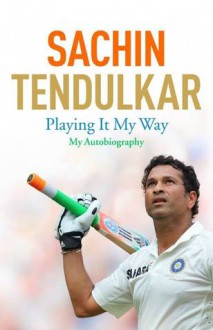 Playing It My Way: My Autobiography - Sachin Tendulkar, Boria Majumdar