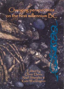 Changing Perspectives on the First Millennium BC: Proceedings of the Iron Age Research Student Seminar 2006 - Oliver Davis, Niall Sharples