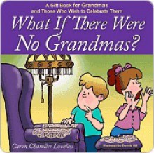 What if There Were No Grandmas?: A Gift Book for Grandmas and Those Who Wish to Celebrate Them - Caron Loveless, Dennis Hill