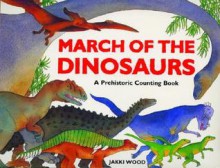 March of the Dinosaurs: A Prehistoric Counting Book - Jakki Wood