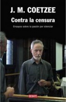 Contra la Censura: Ensayos sobre la pasión por silenciar - J.M. Coetzee