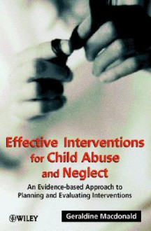 Effective Interventions For Child Abuse And Neglect: An Evidence Based Approach To Planning And Evaluating Interventions - Geraldine M. Macdonald