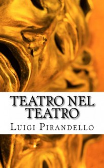 Teatro nel teatro: Sei personaggi in cerca d'autore - Ciascuno a suo modo - Questa sera si recita a soggetto - Luigi Pirandello