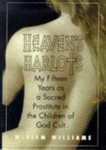 Heaven's Harlots: My Fifteen Years as a Sacred Prostitute in the Children of God Cult - Miriam Williams