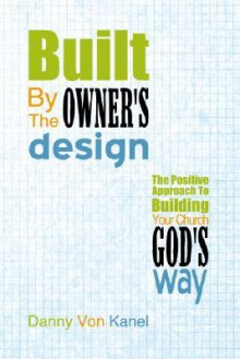 Built by the Owner's Design: The Positive Approach to Building Your Church God's Way - Danny Von Kanel