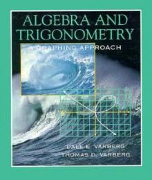 Algebra and Trigonometry: A Graphing Approach - Dale E. Varberg, Thomas D. Varberg