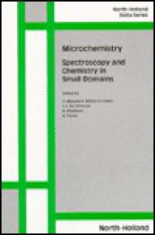 Microchemistry: Spectroscopy And Chemistry In Small Domains: Proceedings Of The Jrdc Kul Joint International Symposium On "Spectroscopy And Chemistry In Small Domains", Brussels, Belgium, August 11 14, 1993 - Hiroshi Masuhara