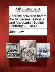 Address Delivered Before the Vincennes Historical and Antiquarian Society: February 22, 1839. - John Law