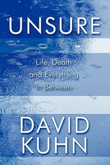 Unsure: Life, Death and Everything in Between - David Kuhn