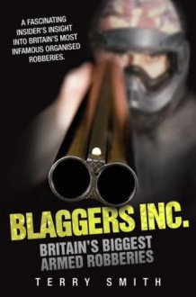 Blaggers Inc - Britain's Biggest Armed Robberies: A Fascinating Insider's Insight into Britain's Most Infamous Organised Robberies - Terry Smith