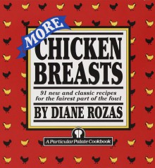 More Chicken Breasts: 91 New and Classic Recipes for the Fairest Part of the Fowl - Diane Rozas