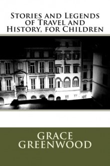 Stories and Legends of Travel and History, for Children - Grace Greenwood