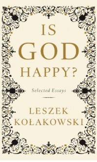 Is God Happy?: Selected Essays - Leszek Kolakowski