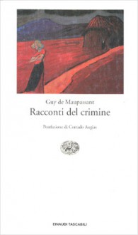 Racconti del crimine - Guy de Maupassant, Corrado Augias, Viviana Cento, Ornella Galdenzi, Clara Lusignoli, Gioia Angiolillo Zannino