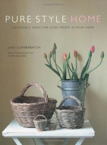 Pure Style: Home: Accessible Ideas for Every Room in Your Home - Jane Cumberbatch, Henry Bourne