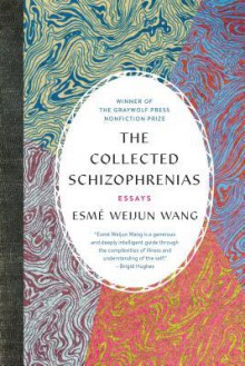 The Collected Schizophrenias: Essays - Esmé Weijun Wang