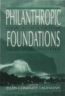 Philanthropic Foundations: New Scholarship, New Possibilities - Ellen Condliffe Lagemann