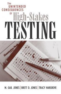 The Unintended Consequences of High-Stakes Testing - Gail M Jones, Brett D Jones, Tracy Hargrove