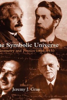 The Symbolic Universe: Geometry and Physics 1890-1930 - Jeremy J. Gray