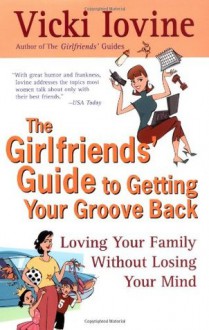 The Girlfriends' Guide to Getting your Groove Back - Vicki Iovine